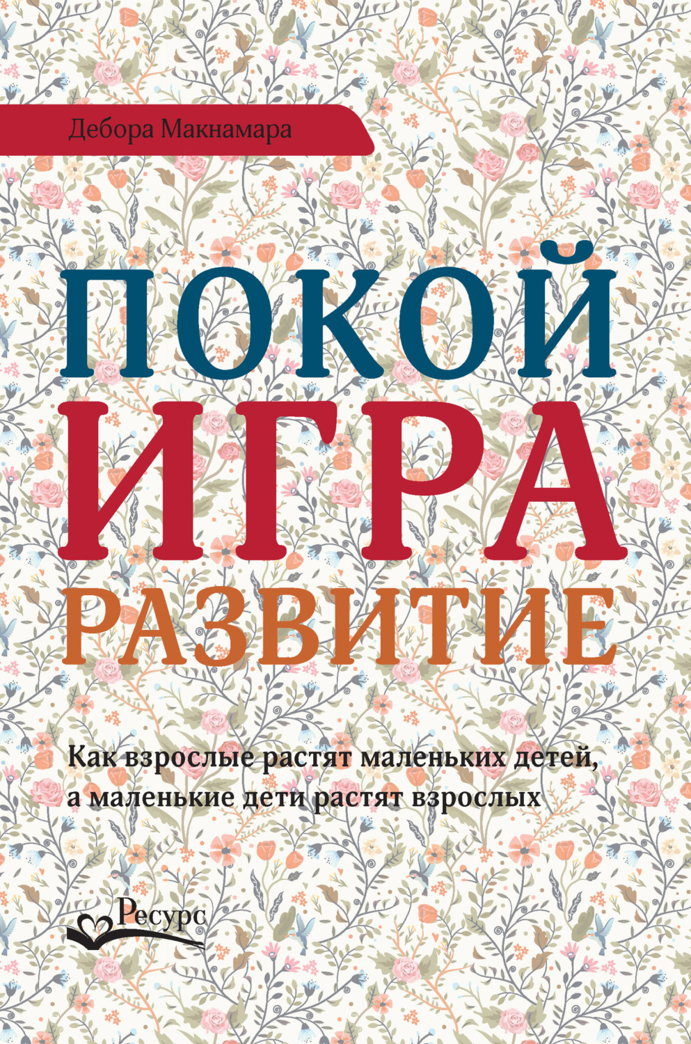 Обложка книги «Покой, игра, развитие. Как взрослые растят маленьких детей, а маленькие дети растят взрослых»