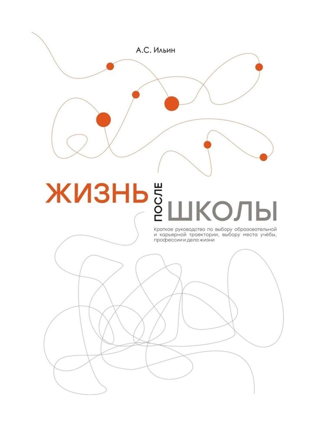 Обложка книги «Жизнь после школы. Краткое руководство к выбору образовательной и карьерной траектории, выбору вуза и суза, выбору профессии и дела жизни»