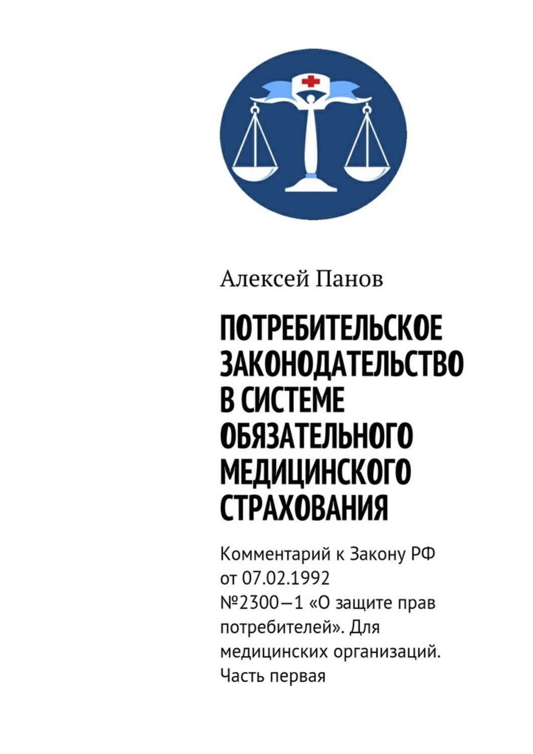 Обложка книги «Потребительское законодательство в системе обязательного медицинского страхования. Комментарий к Закону РФ от 07.02.1992 №2300—1 «О защите прав потребителей». Для медицинских организаций. Часть первая»