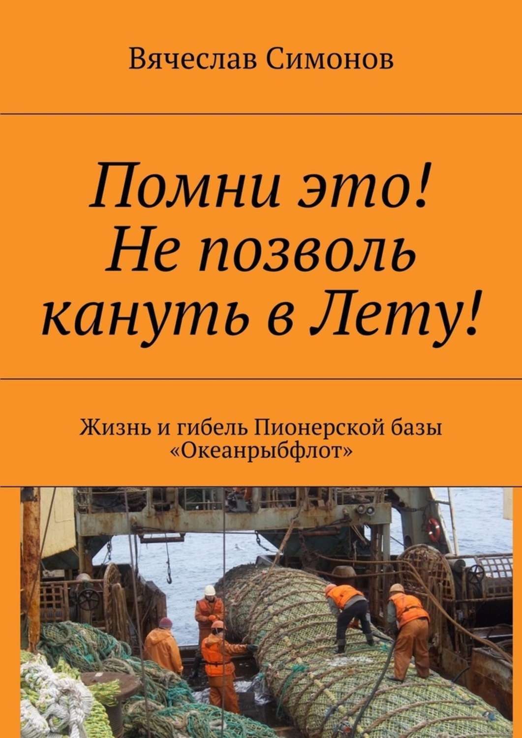 Обложка книги «Помни это! Не позволь кануть в Лету! Жизнь и гибель Пионерской базы «Океанрыбфлот»»