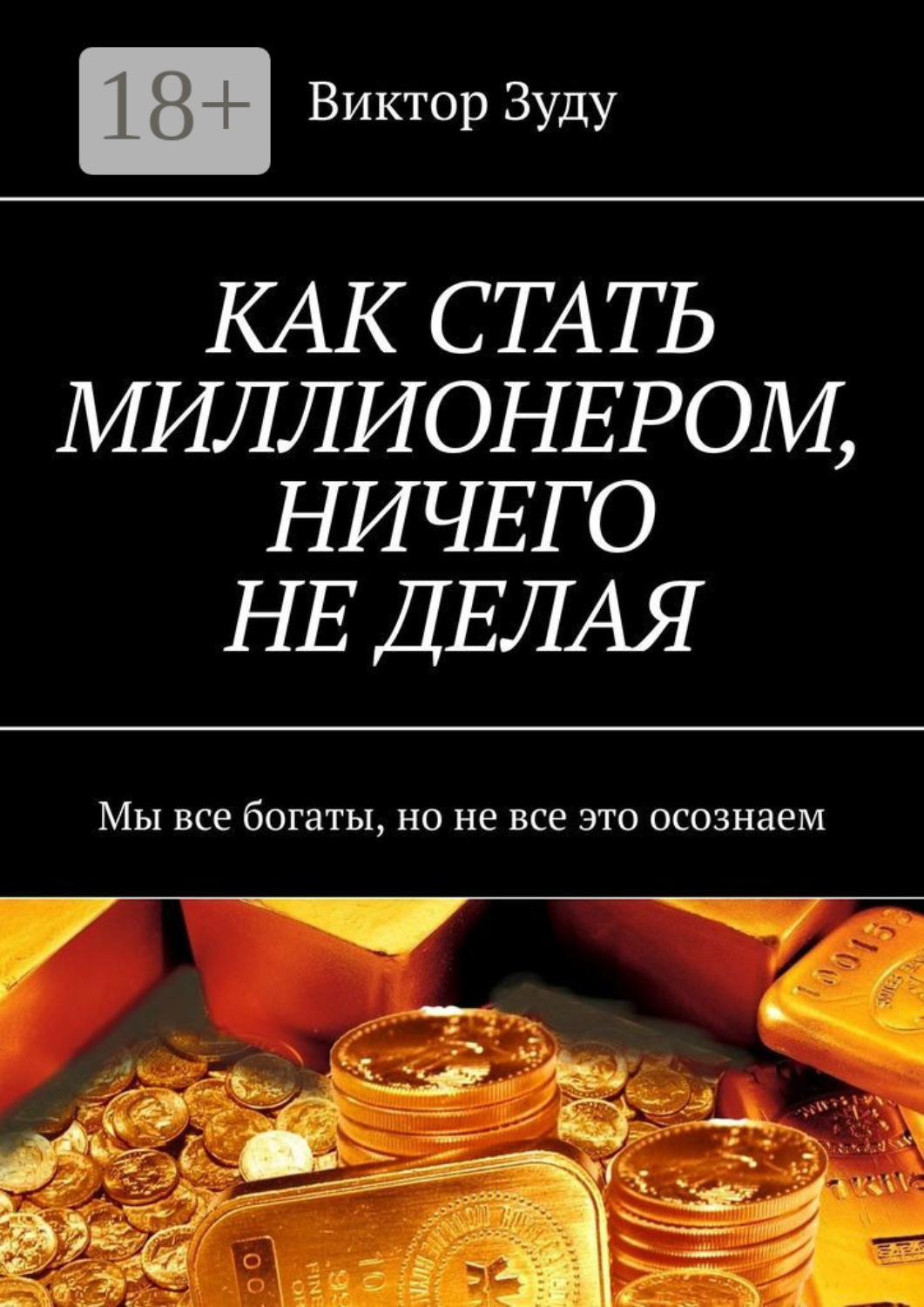 Обложка книги «КАК СТАТЬ МИЛЛИОНЕРОМ, НИЧЕГО НЕ ДЕЛАЯ. Мы все богаты, но не все это осознаем»