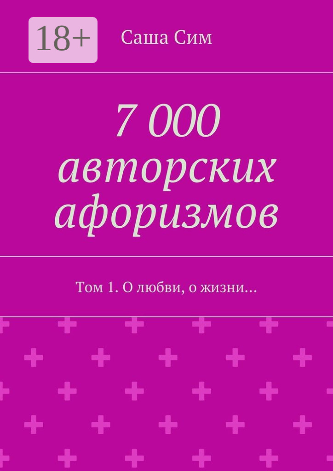 Обложка книги «7 000 авторских афоризмов. Том 1. О любви, о жизни…»