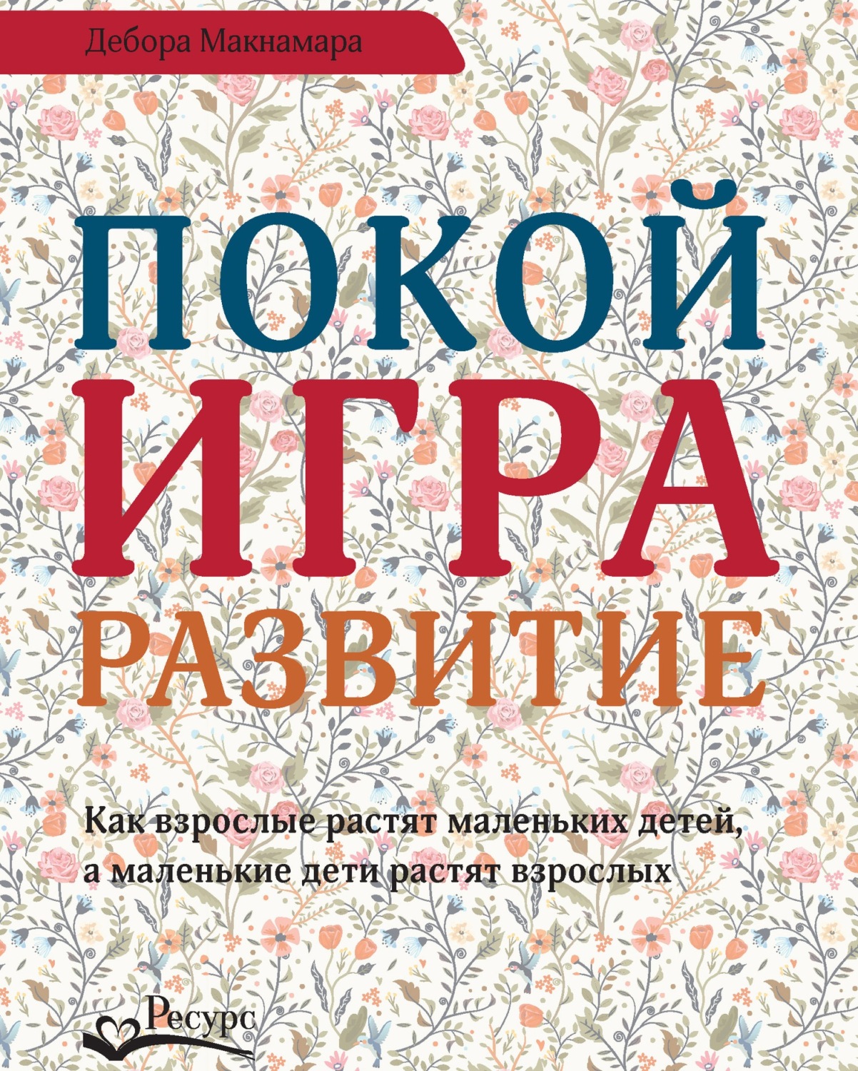 Обложка книги «Покой, игра, развитие. Как взрослые растят маленьких детей, а маленькие дети растят взрослых»