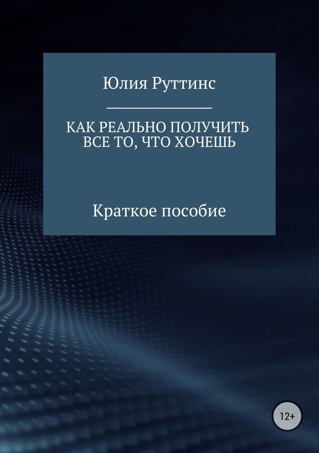 Обложка книги «Как реально получить все то, что хочешь. Краткое пособие»