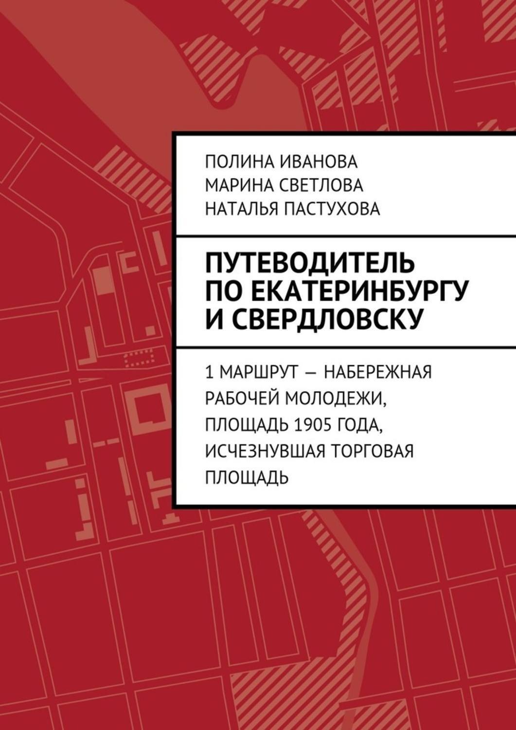Обложка книги «Путеводитель по Екатеринбургу и Свердловску. 1 маршрут – Набережная рабочей молодежи, Площадь 1905 года, исчезнувшая Торговая площадь»
