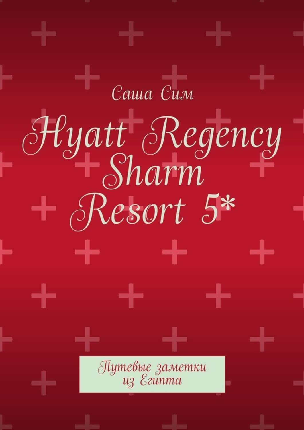 Обложка книги «Hyatt Regency Sharm Resort 5*. Путевые заметки из Египта»