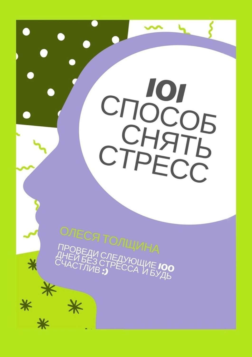 Обложка книги «101 способ снять стресс. Проведи следующие 100 дней без стресса и будь счастлив»