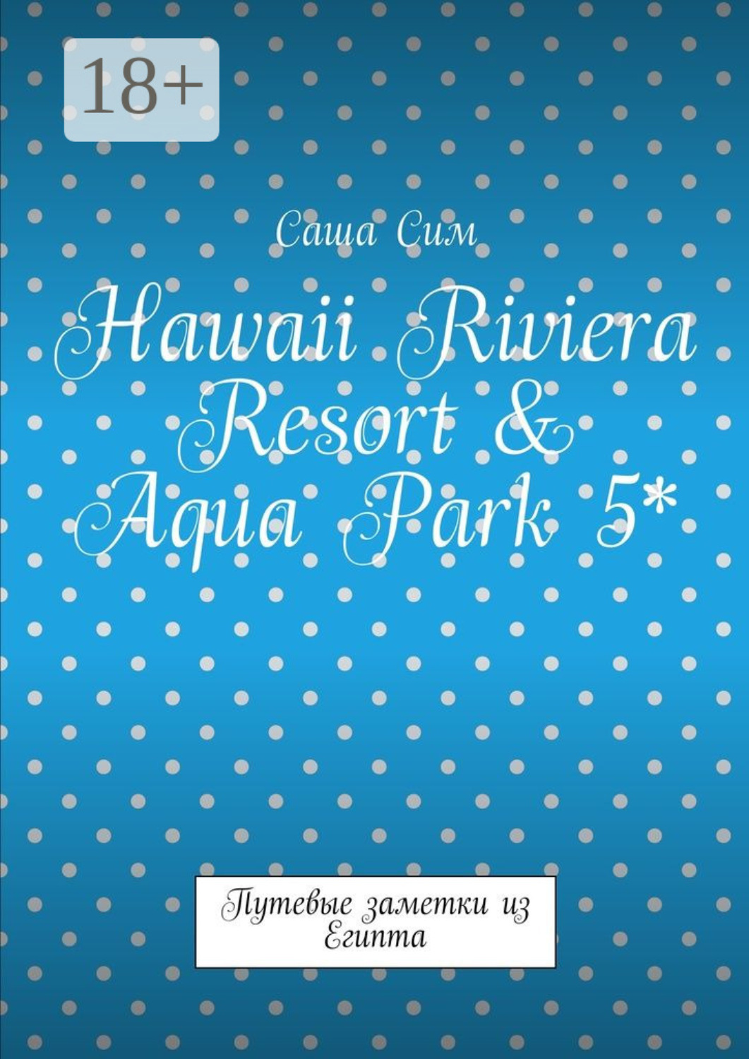 Обложка книги «Hawaii Riviera Resort & Aqua Park 5*. Путевые заметки из Египта»