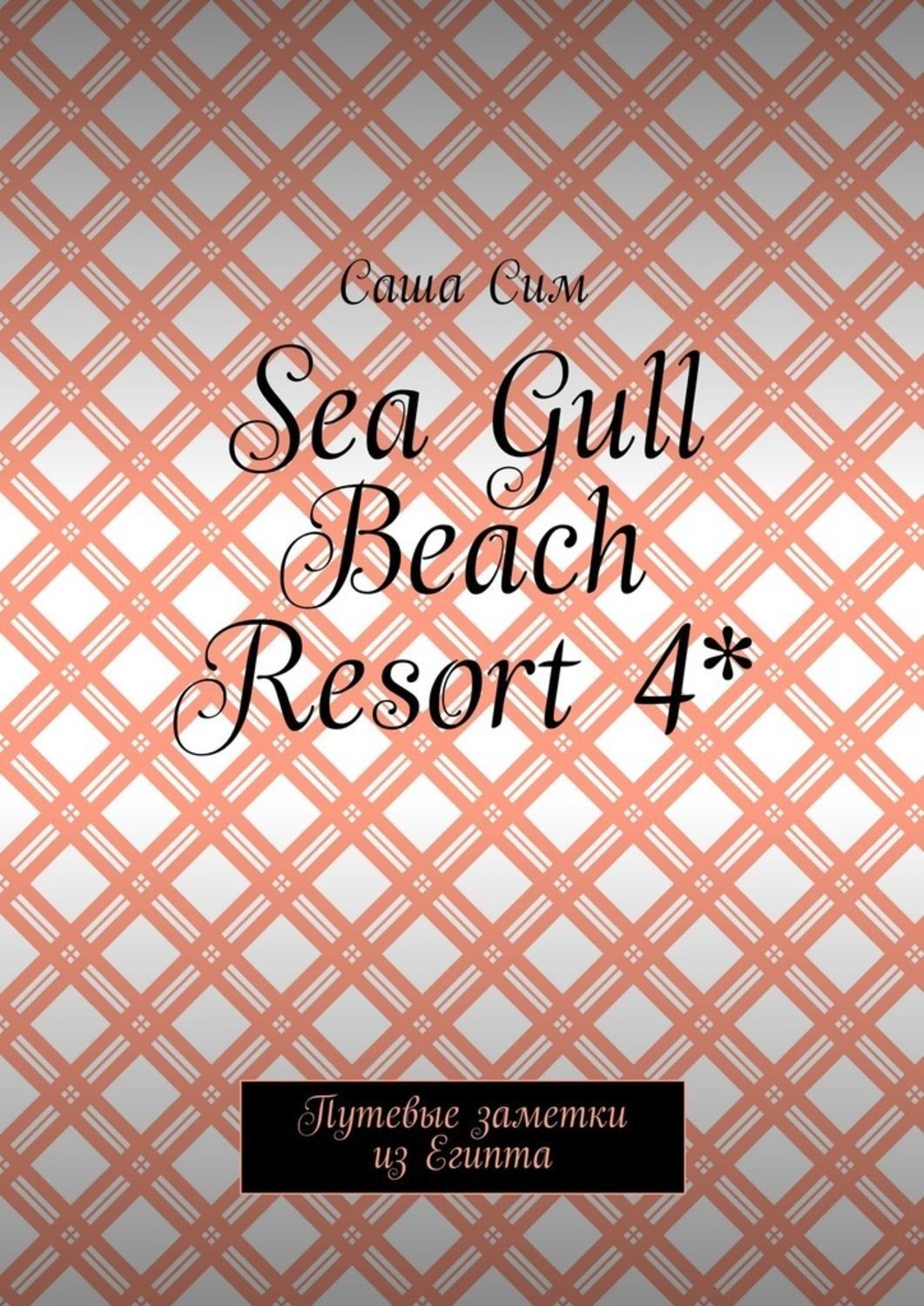 Обложка книги «Sea Gull Beach Resort 4*. Путевые заметки из Египта»