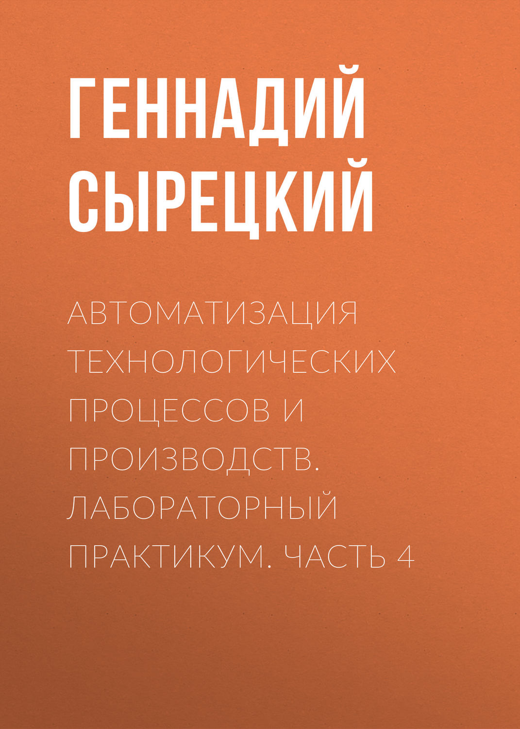 Обложка книги «Автоматизация технологических процессов и производств. Лабораторный практикум. Часть 4»