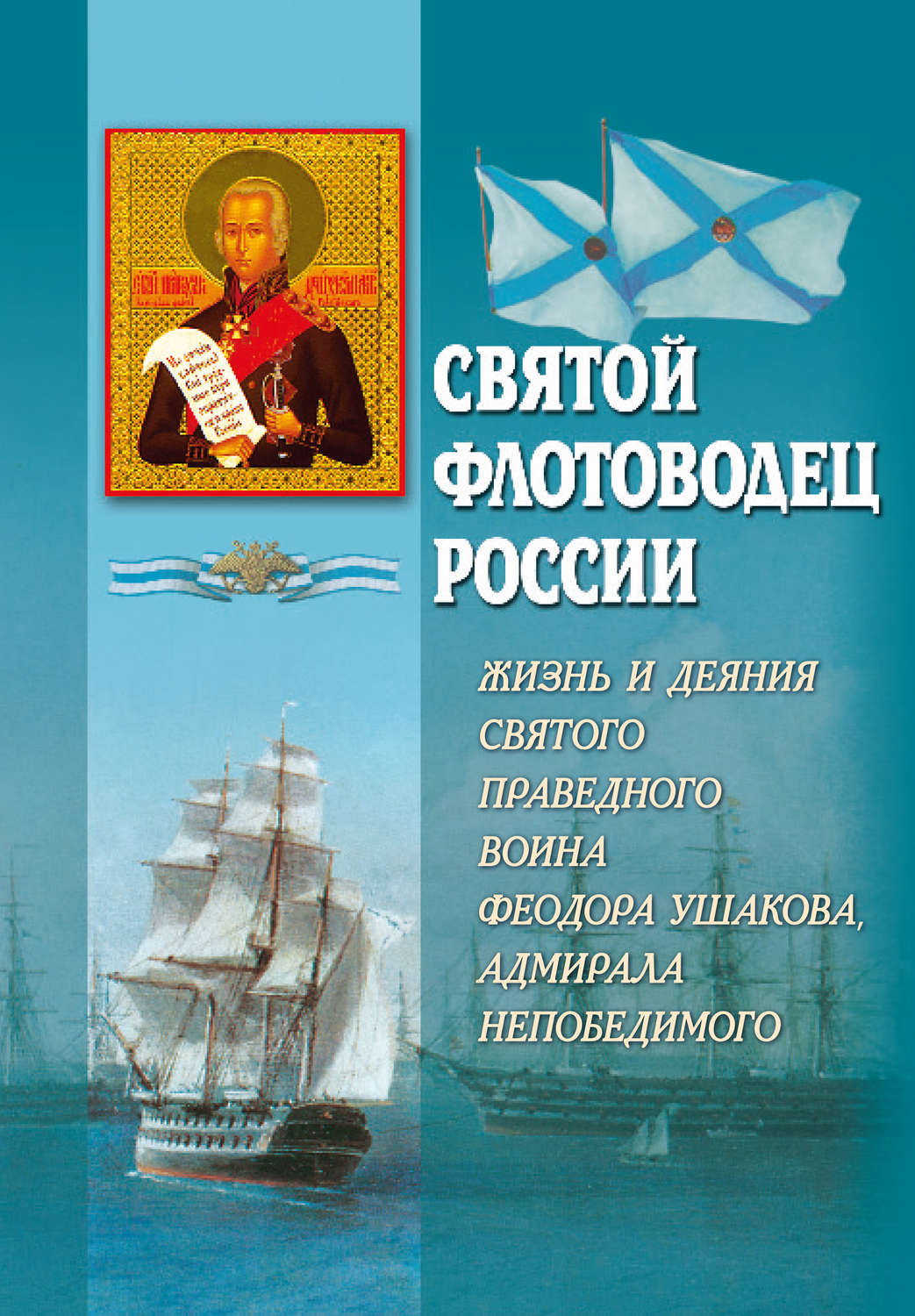 Обложка книги «Святой флотоводец России. Жизнь и деяния святого праведного воина Федора Ушакова, адмирала непобедимого»