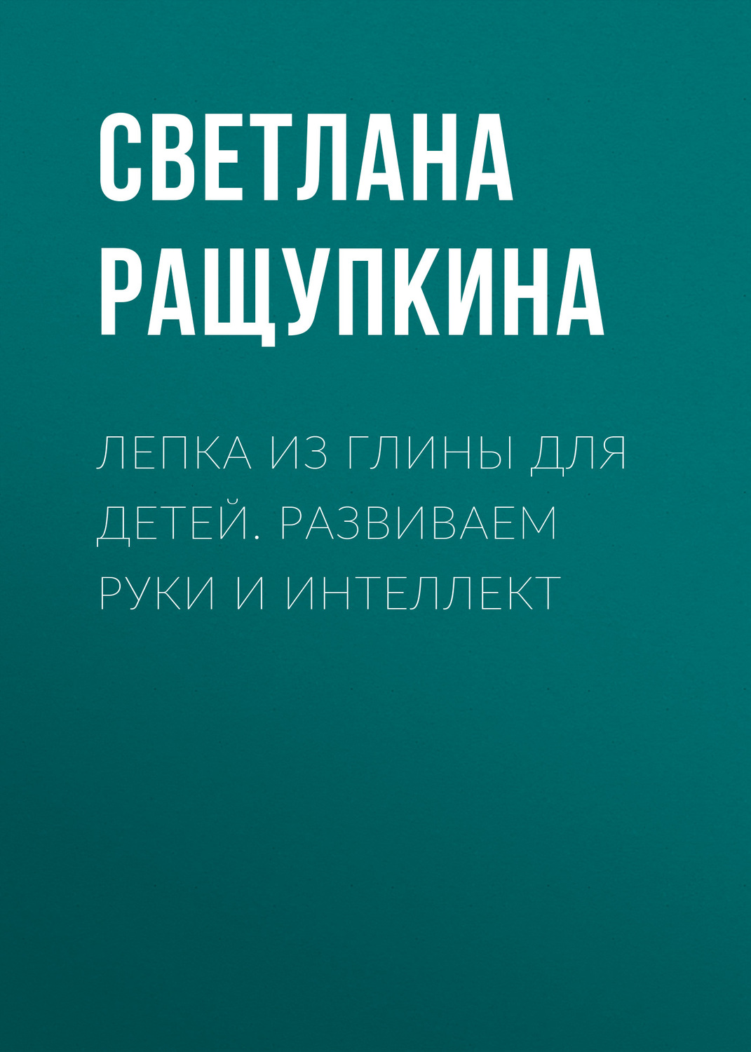 Обложка книги «Лепка из глины для детей. Развиваем руки и интеллект»