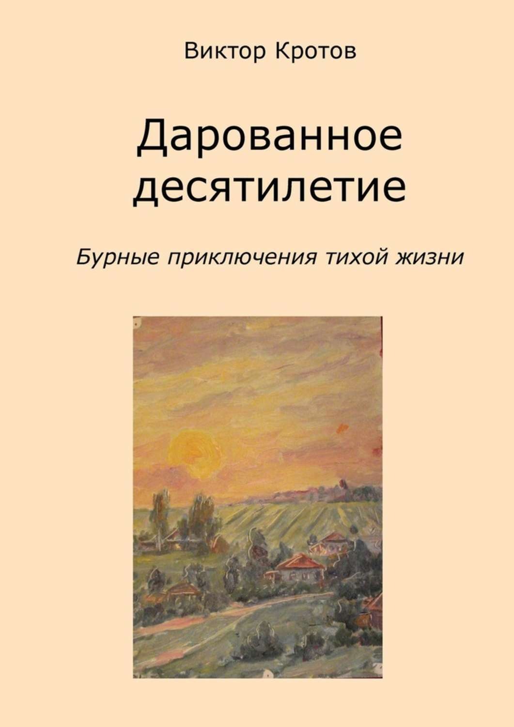 Обложка книги «Дарованное десятилетие. Бурные приключения тихой жизни»