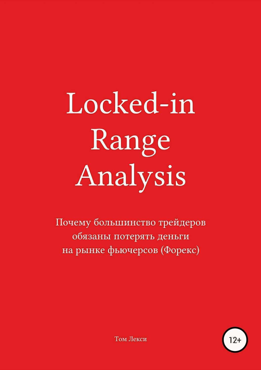 Обложка книги «Locked-in Range Analysis: Почему большинство трейдеров обязаны потерять деньги на рынке фьючерсов (Форекс)»