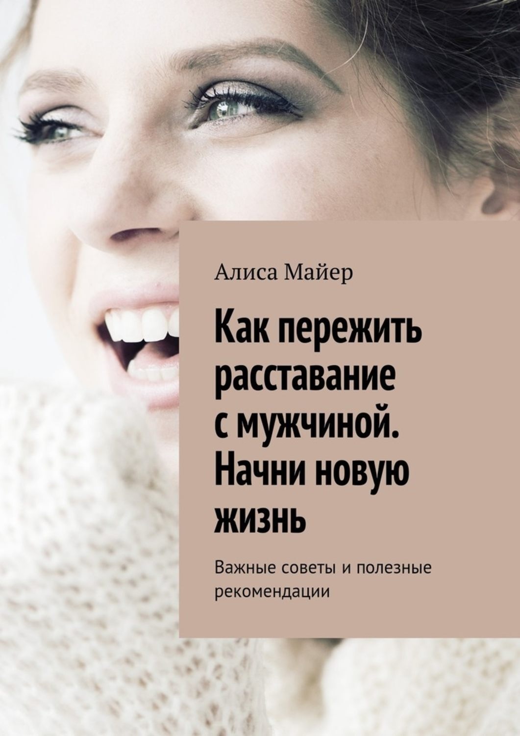 Обложка книги «Как пережить расставание с мужчиной. Начни новую жизнь. Важные советы и полезные рекомендации»