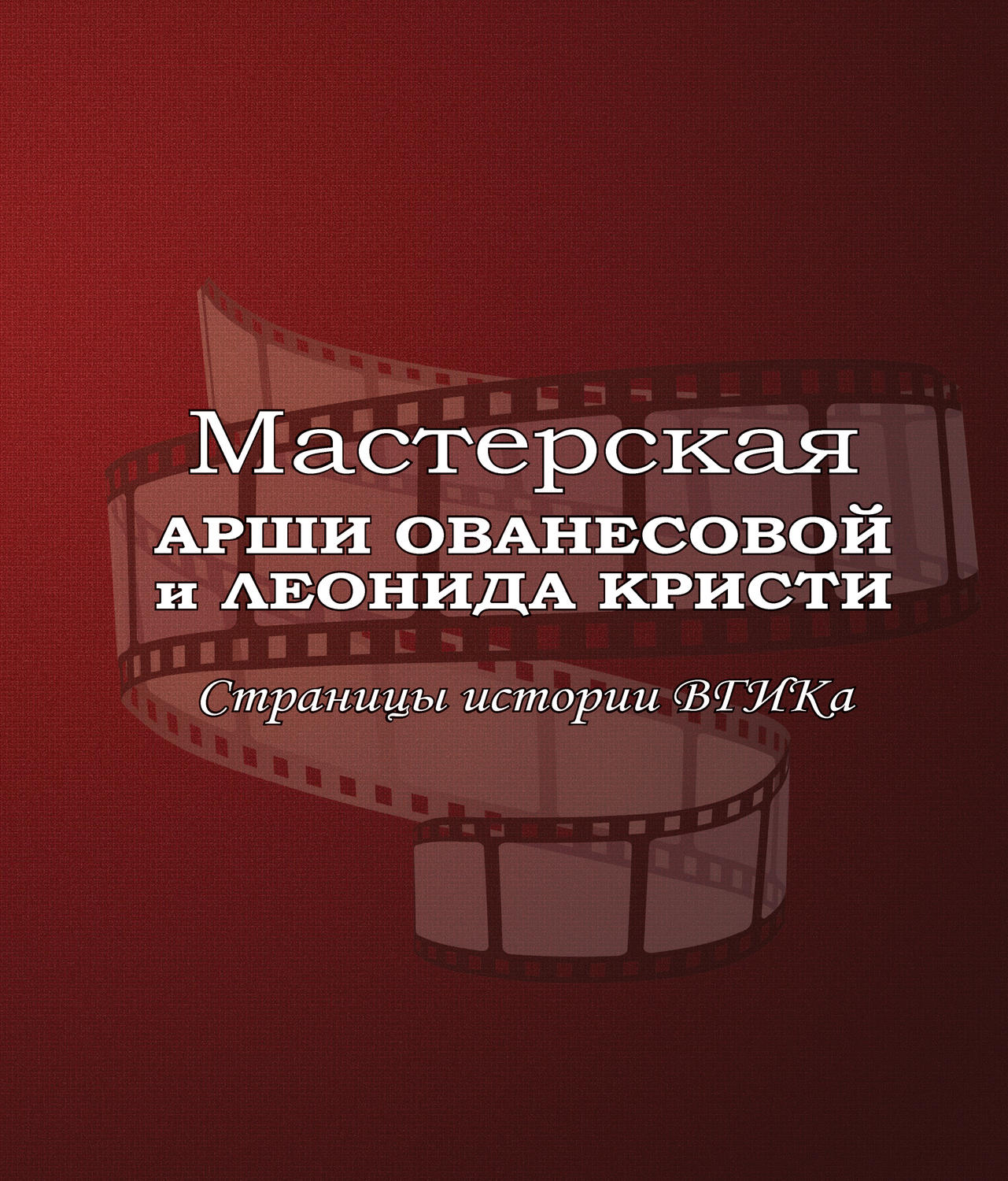 Обложка книги «Мастерская Арши Ованесовой и Леонида Кристи. Страницы истории ВГИКа»