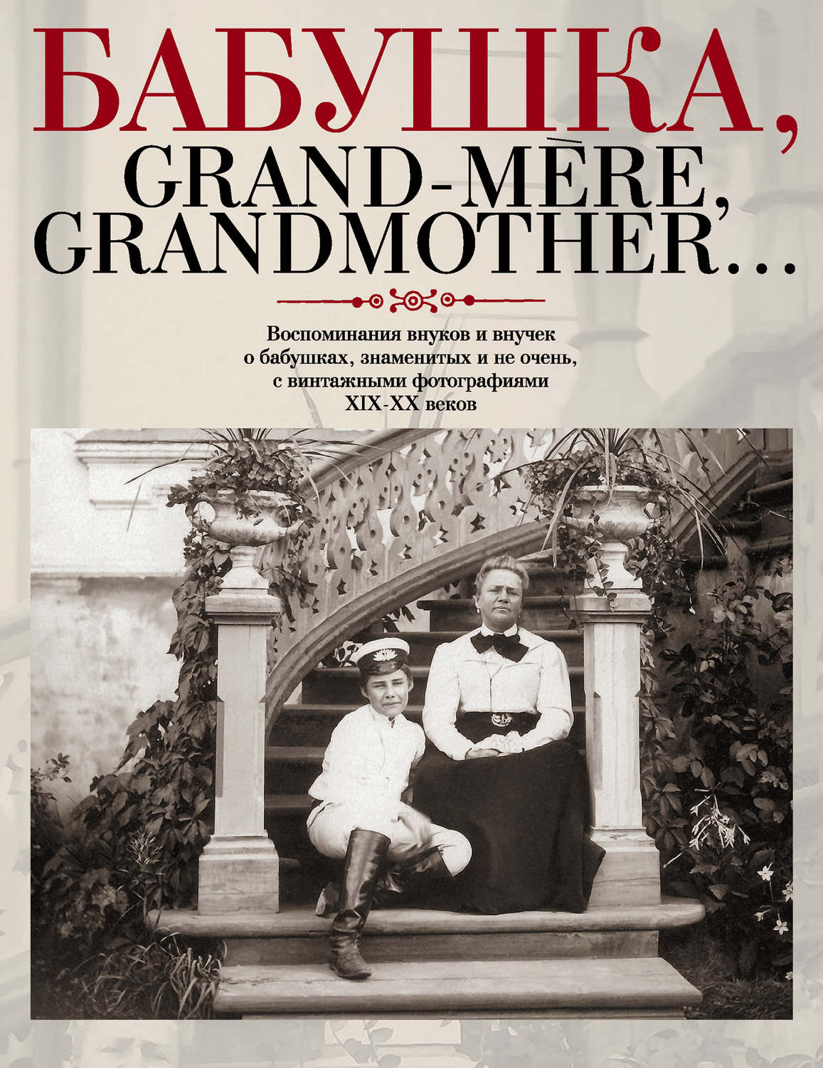 Обложка книги «Бабушка, Grand-mère, Grandmother… Воспоминания внуков и внучек о бабушках, знаменитых и не очень, с винтажными фотографиями XIX-XX веков»