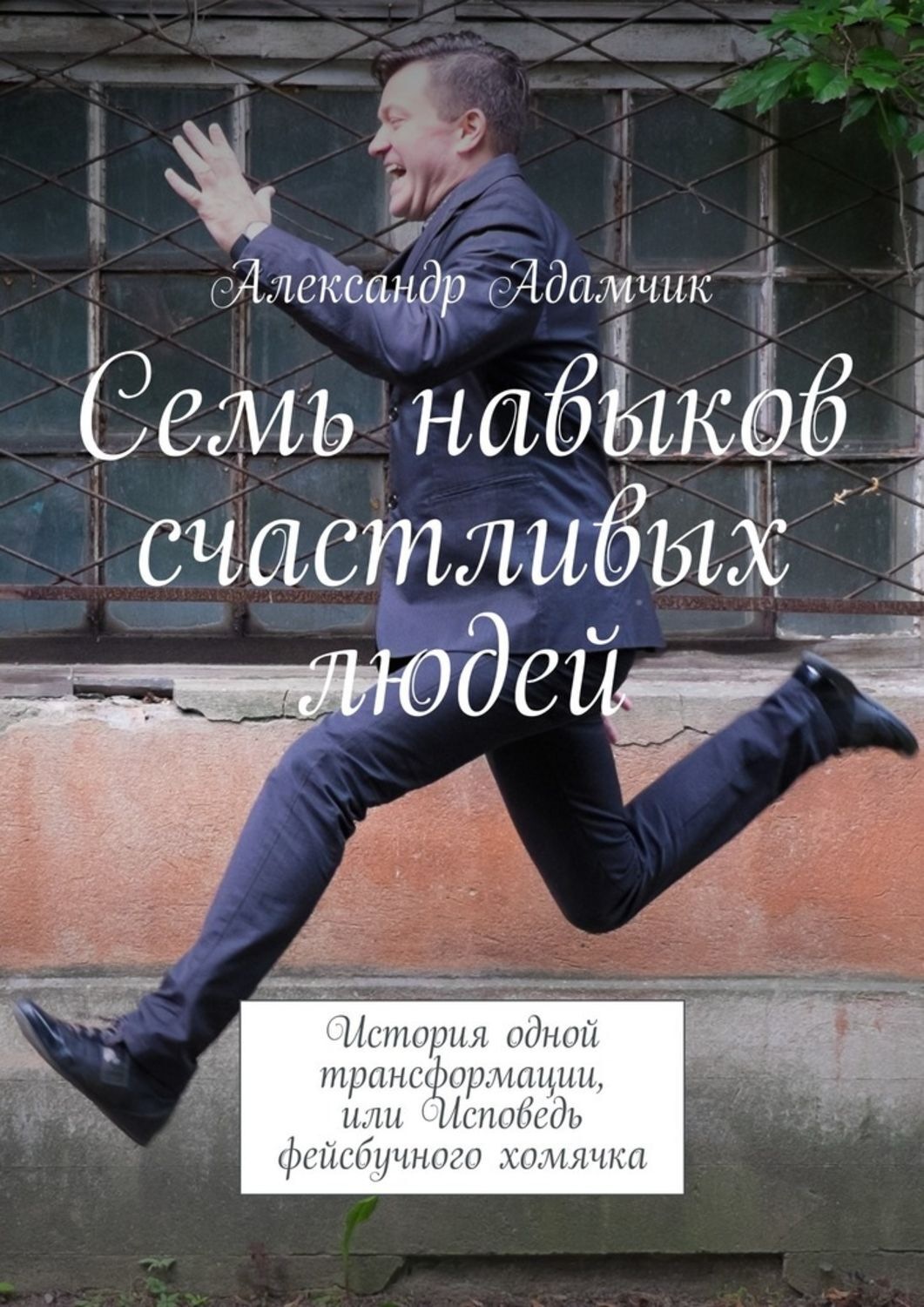 Обложка книги «Семь навыков счастливых людей. История одной трансформации, или Исповедь фейсбучного хомячка»