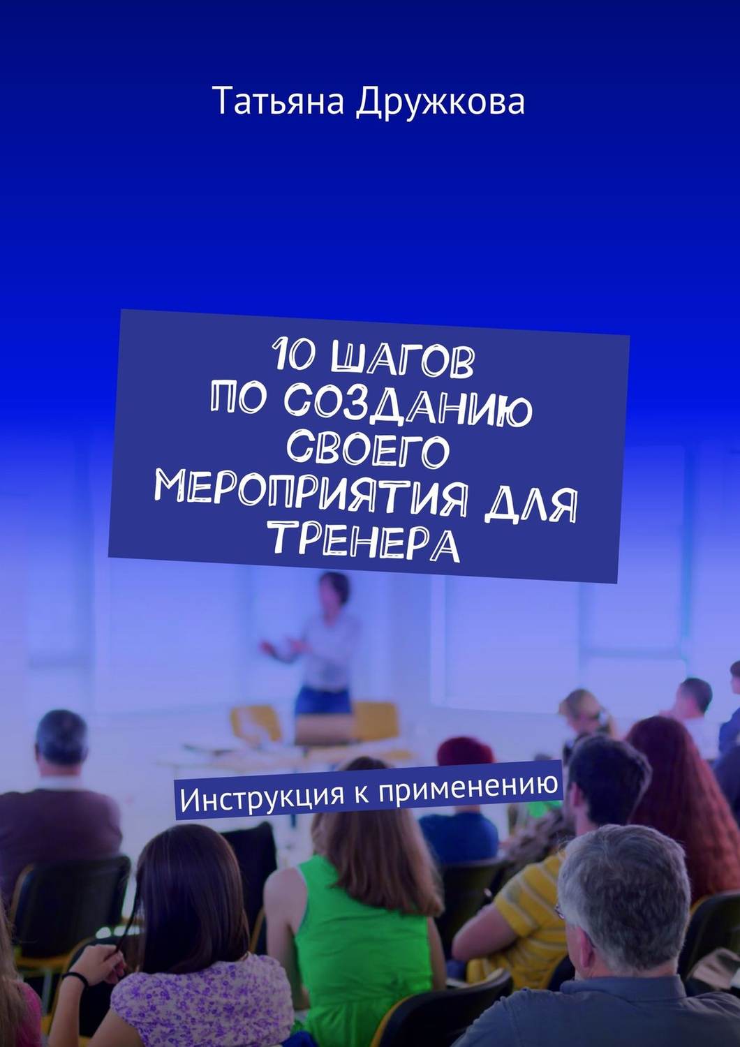 Обложка книги «10 шагов по созданию своего мероприятия для тренера. Инструкция к применению»