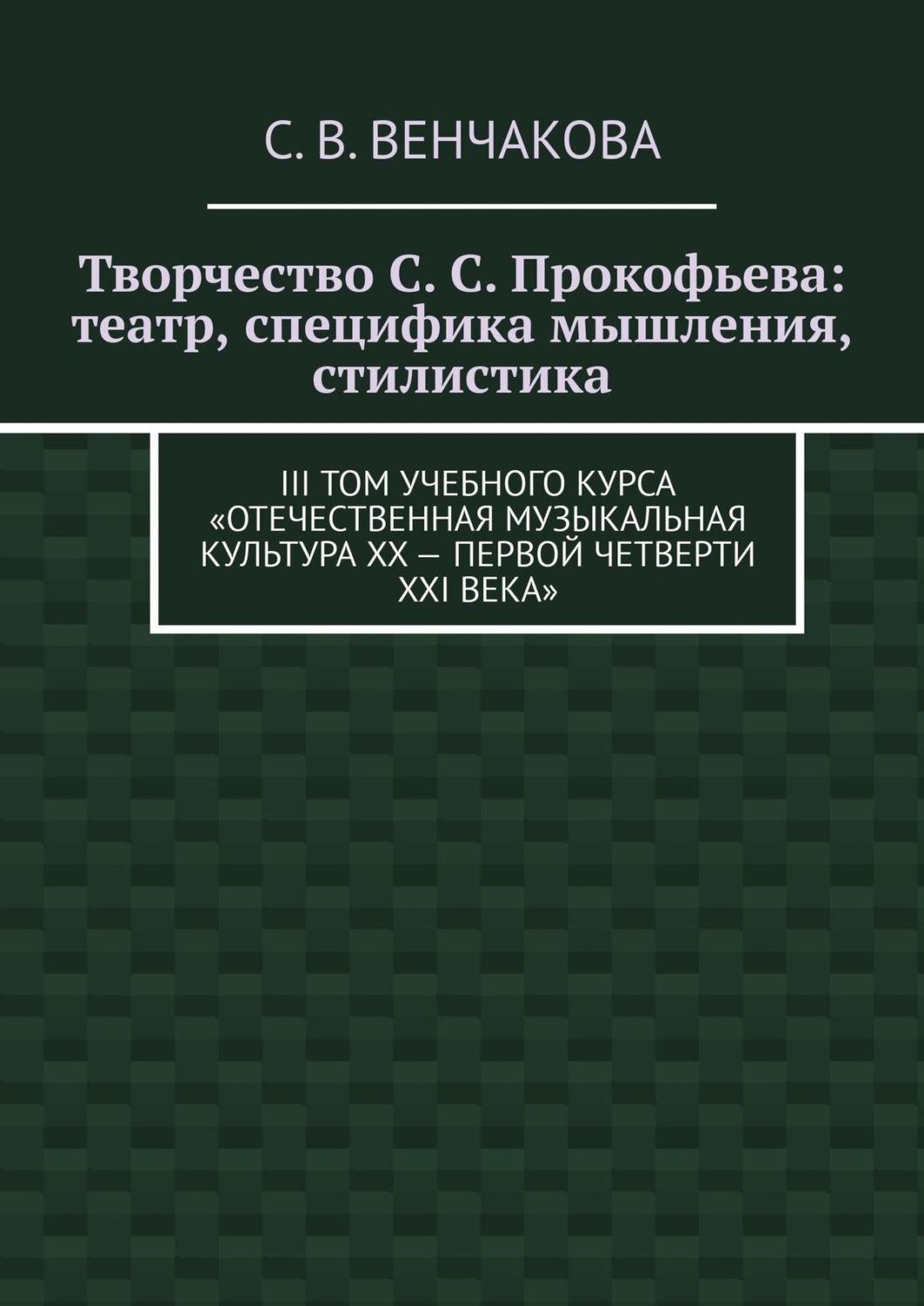 Обложка книги «Творчество С. С. Прокофьева: театр, специфика мышления, стилистика. III том учебного курса «Отечественная музыкальная культура XX – первой четверти XXI века»»