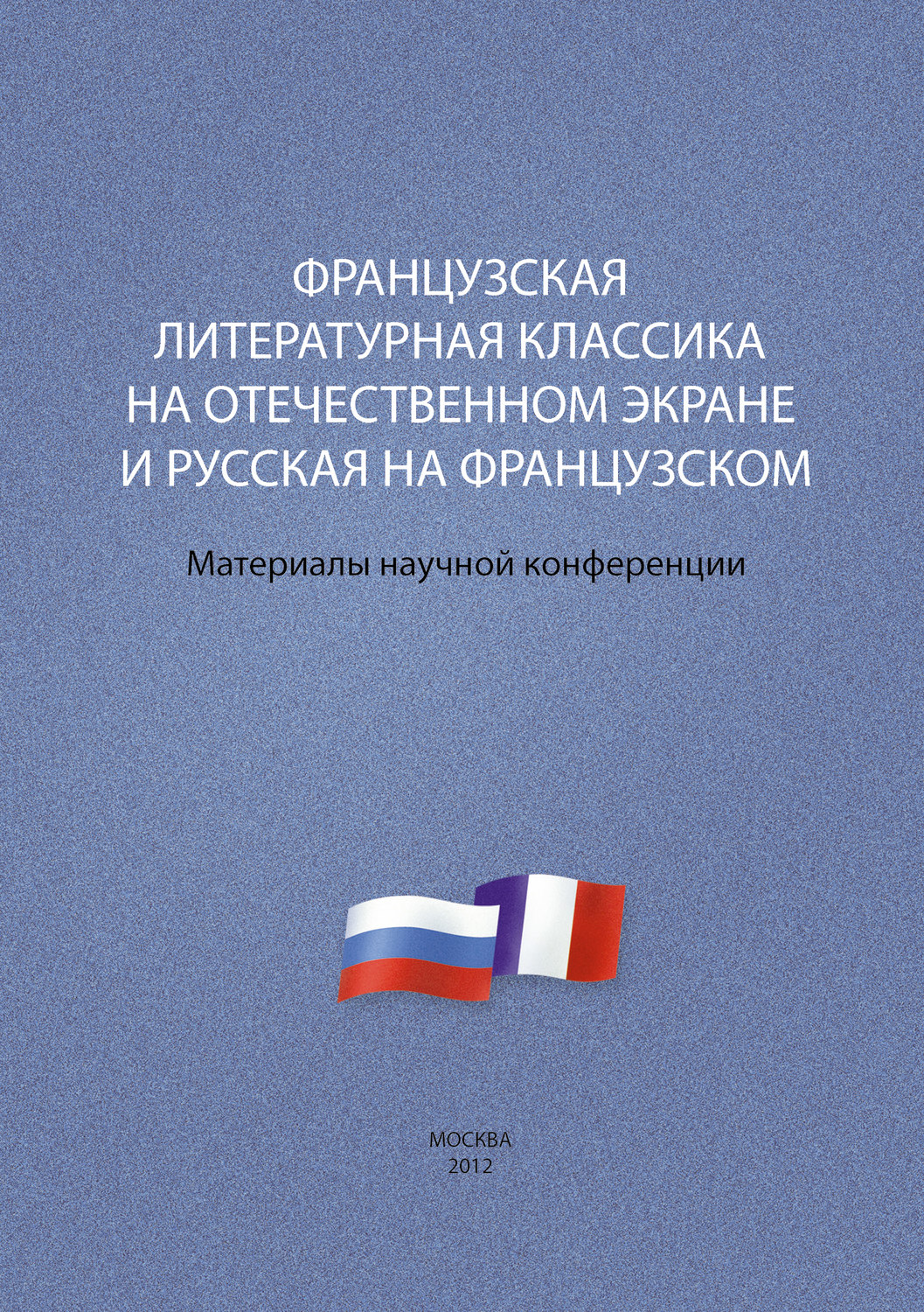 Обложка книги «Французская литературная классика на отечественном экране и русская на французском. Материалы научной конференции 9–10 декабря 2012 г.»