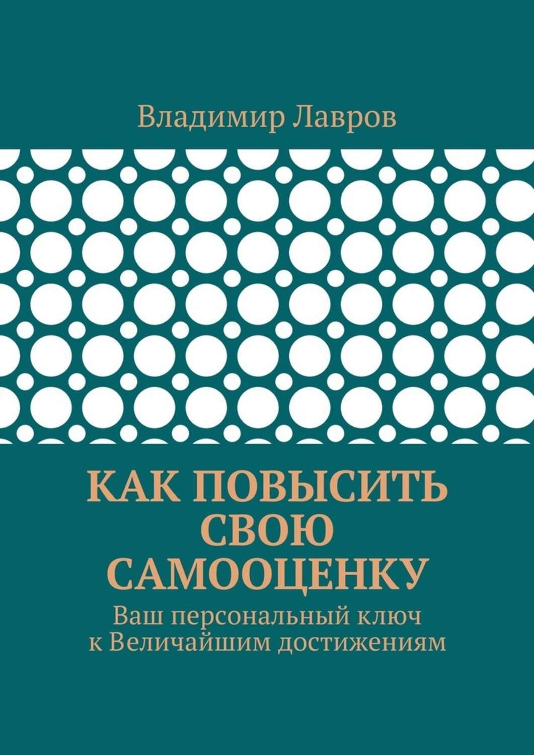 Обложка книги «Как повысить свою самооценку. Ваш персональный ключ к Величайшим достижениям»