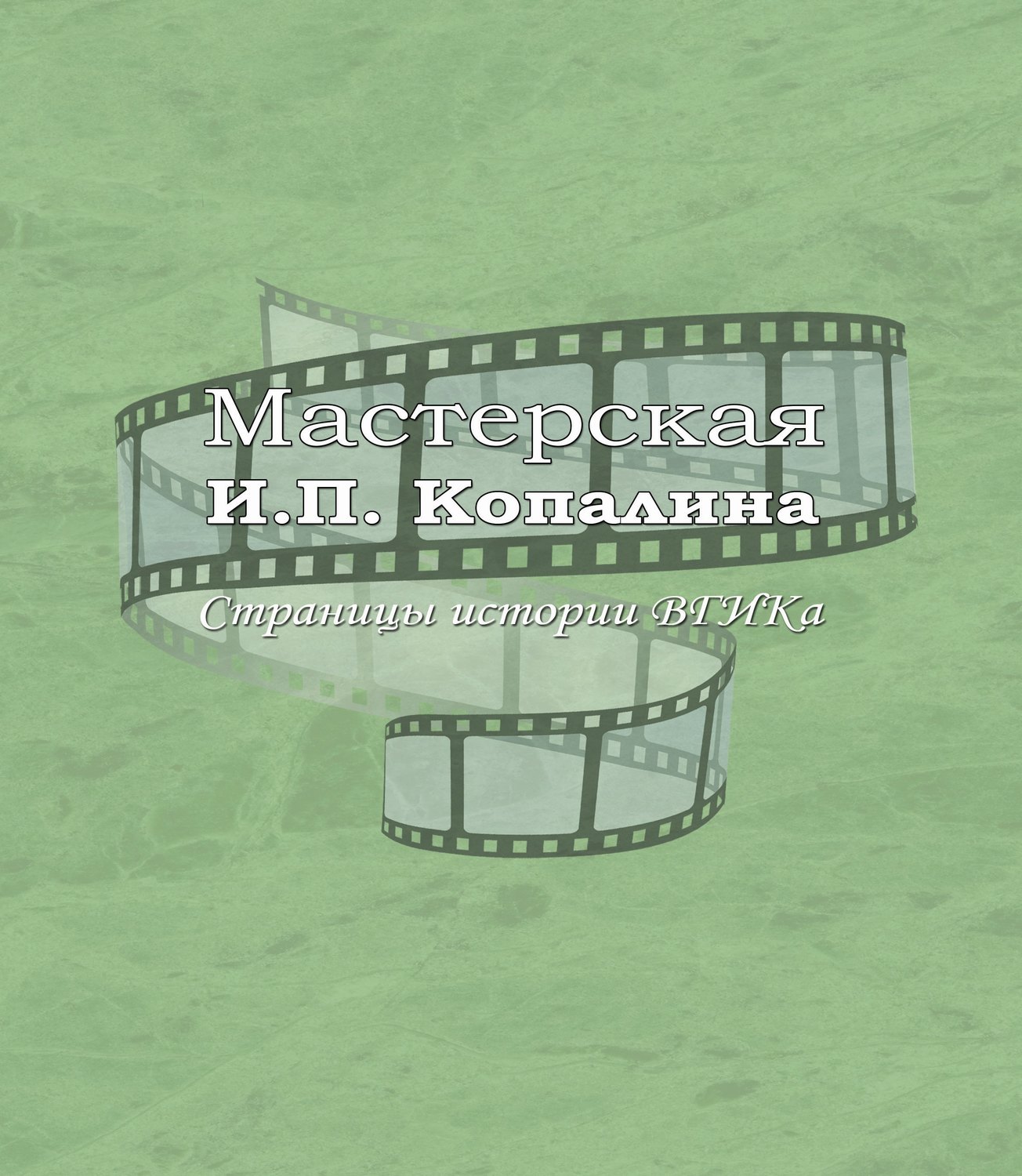 Обложка книги «Мастерская И.П. Копалина. Страницы истории ВГИКа»