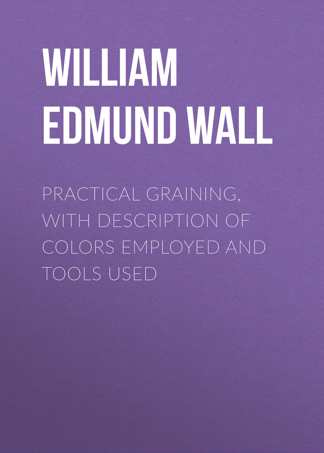 Обложка книги «Practical Graining, with Description of Colors Employed and Tools Used»