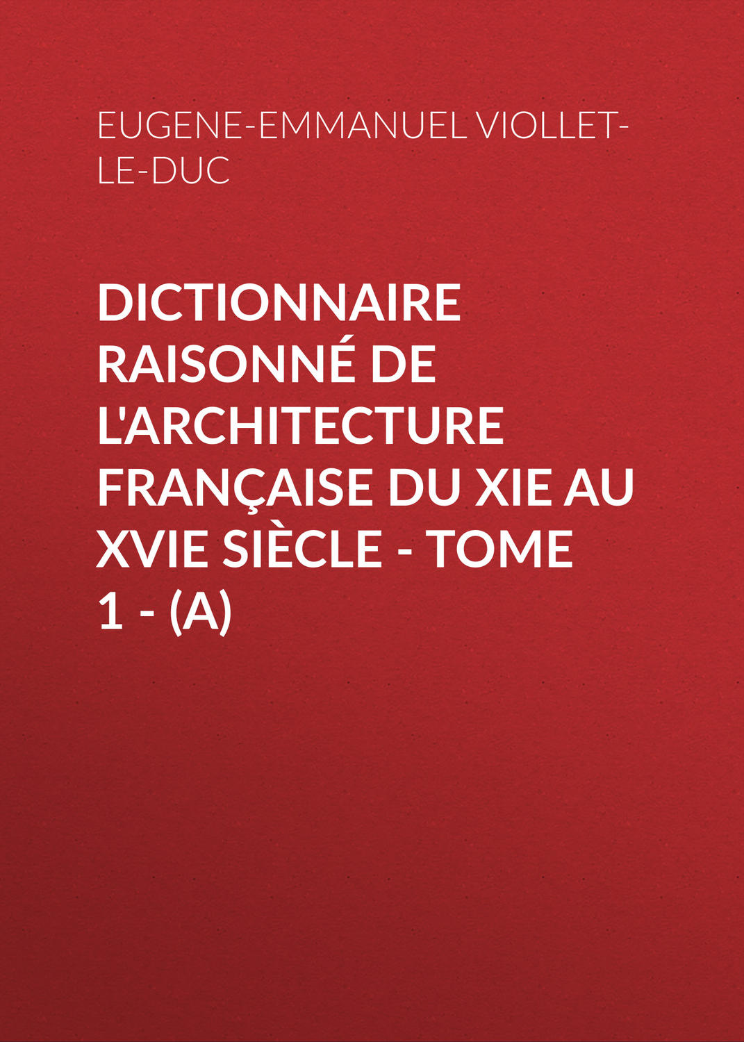 Обложка книги «Dictionnaire raisonné de l'architecture française du XIe au XVIe siècle - Tome 1 - (A)»