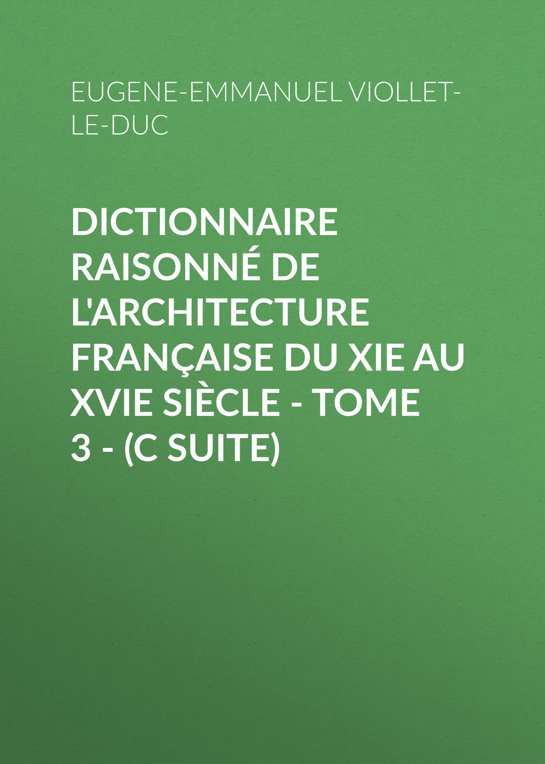 Обложка книги «Dictionnaire raisonné de l'architecture française du XIe au XVIe siècle - Tome 3 - (C suite)»