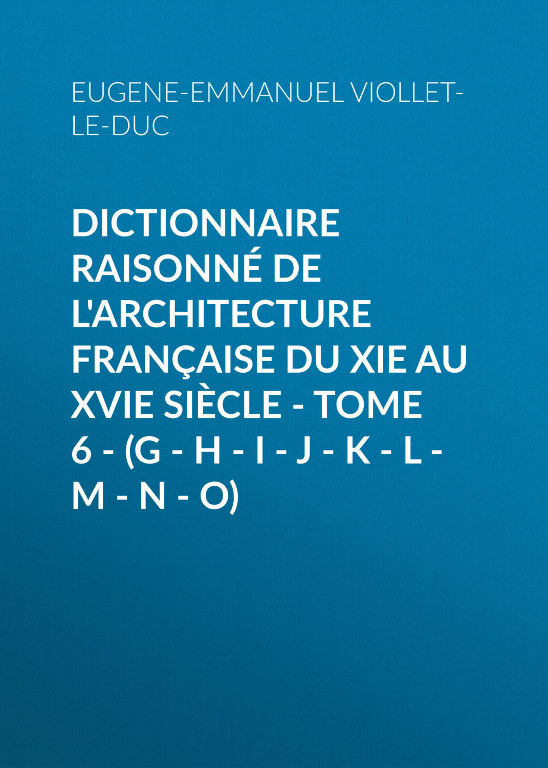 Обложка книги «Dictionnaire raisonné de l'architecture française du XIe au XVIe siècle - Tome 6 - (G - H - I - J - K - L - M - N - O)»