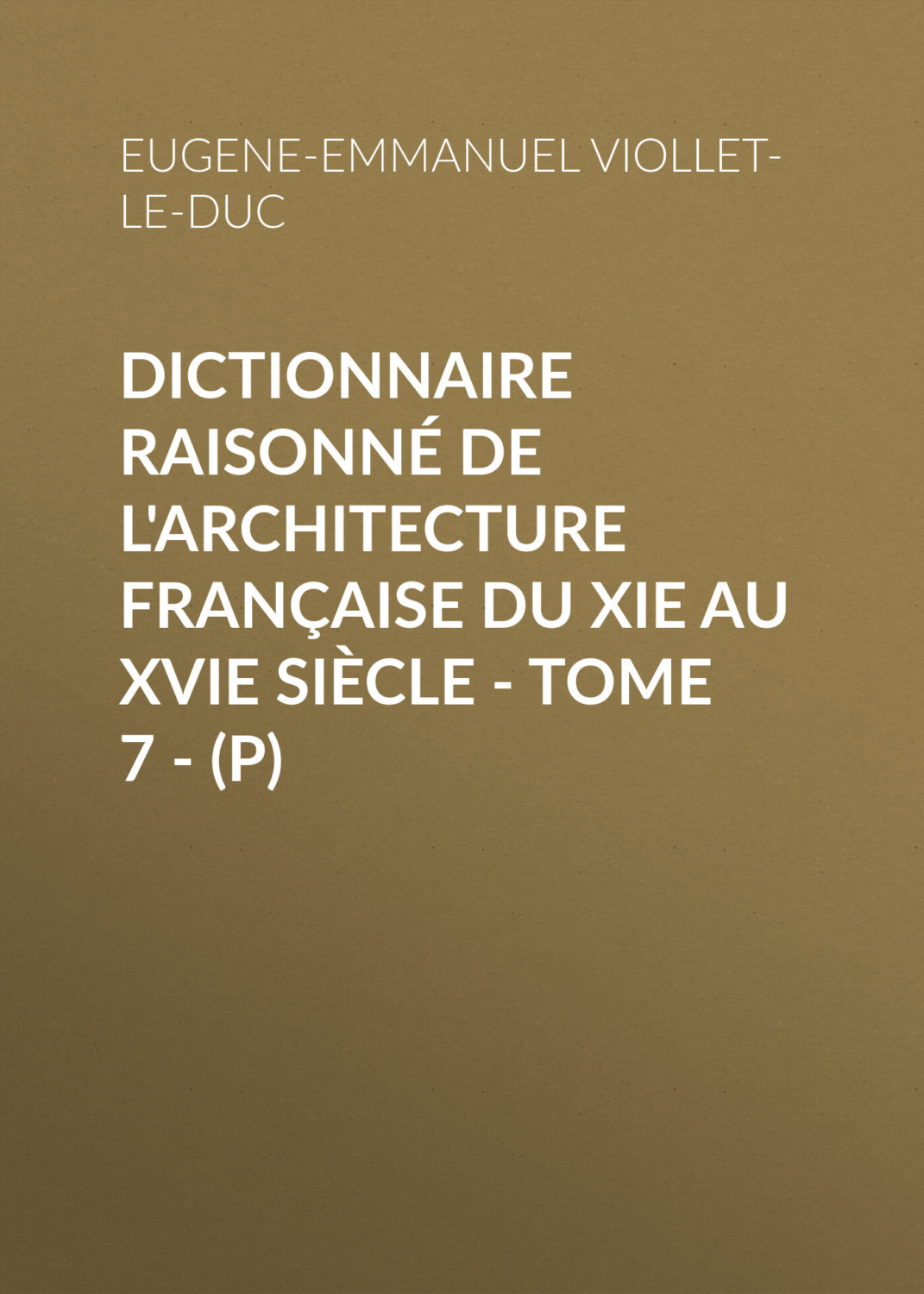 Обложка книги «Dictionnaire raisonné de l'architecture française du XIe au XVIe siècle - Tome 7 - (P)»