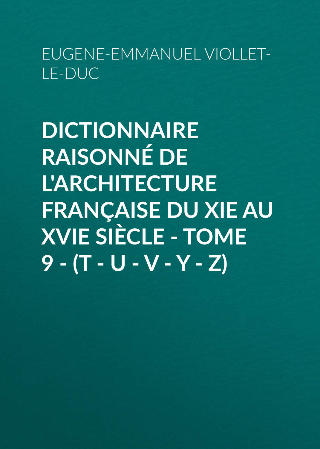 Обложка книги «Dictionnaire raisonné de l'architecture française du XIe au XVIe siècle - Tome 9 - (T - U - V - Y - Z)»