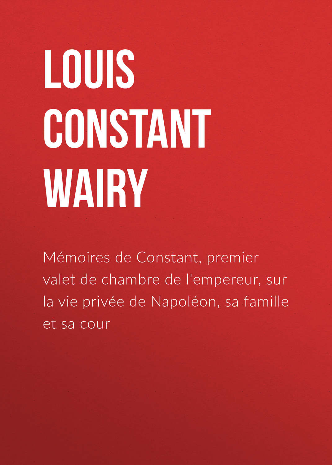 Обложка книги «Mémoires de Constant, premier valet de chambre de l'empereur, sur la vie privée de Napoléon, sa famille et sa cour»