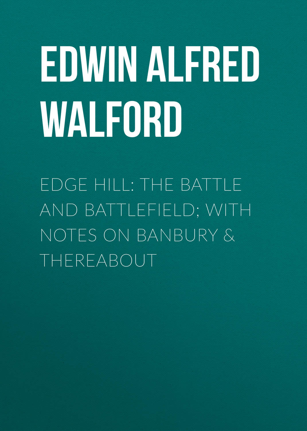 Обложка книги «Edge Hill: The Battle and Battlefield; With Notes on Banbury & Thereabout»