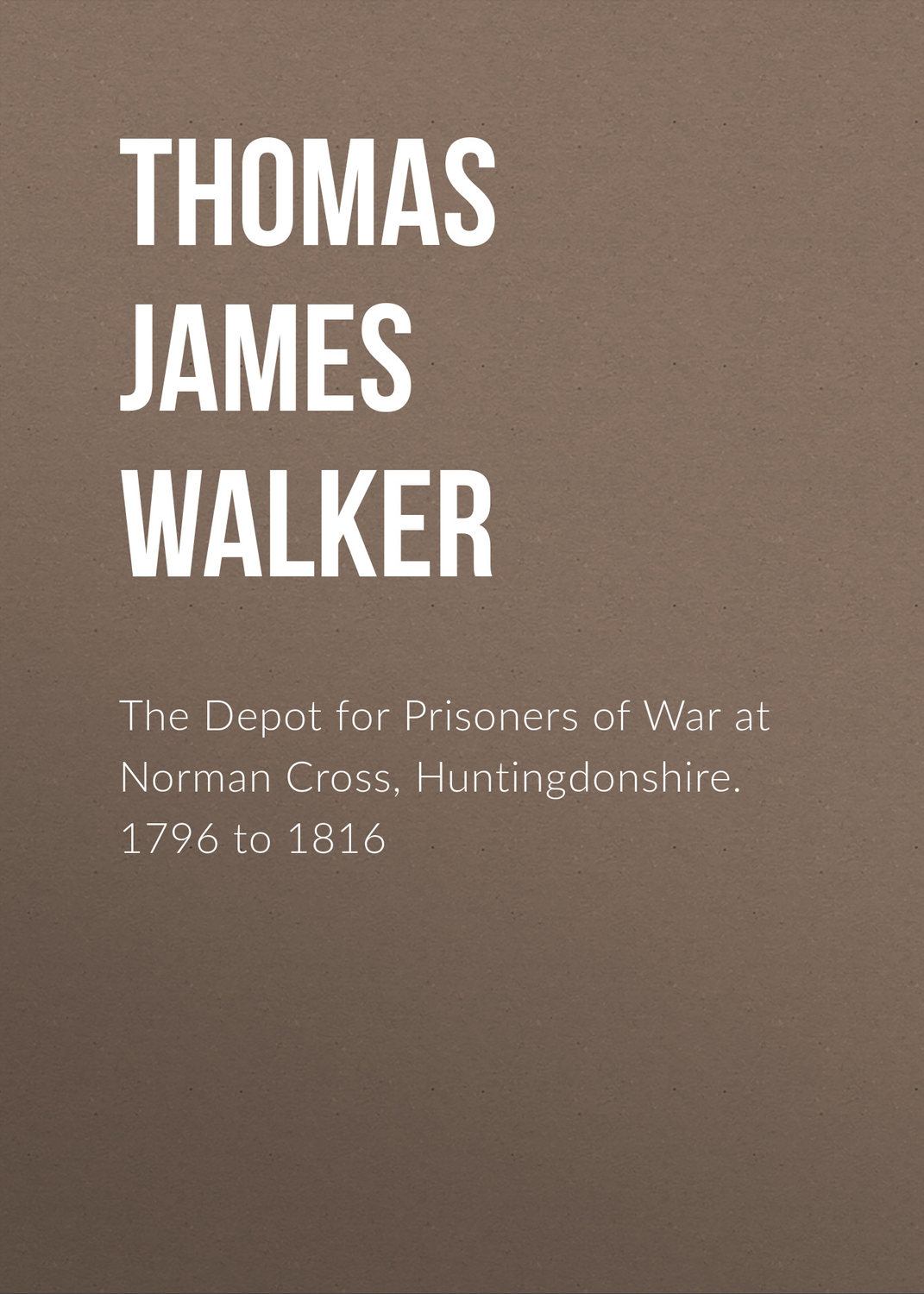 Обложка книги «The Depot for Prisoners of War at Norman Cross, Huntingdonshire. 1796 to 1816»