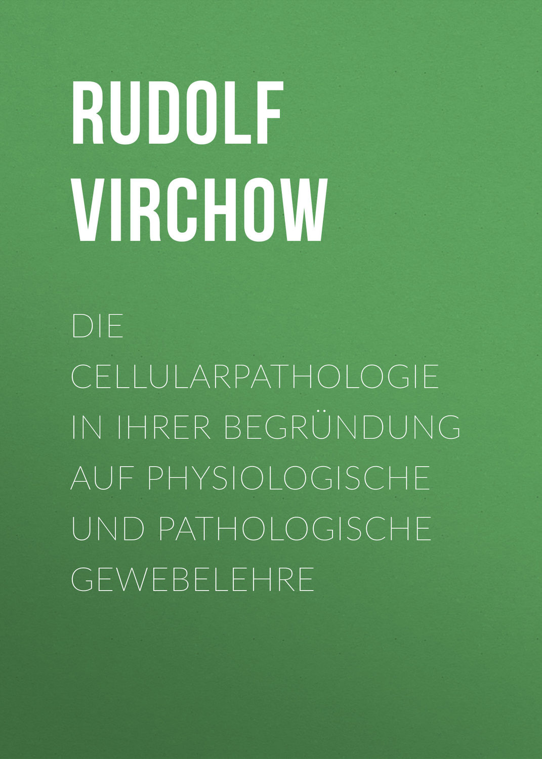 Обложка книги «Die Cellularpathologie in ihrer Begründung auf physiologische und pathologische Gewebelehre»