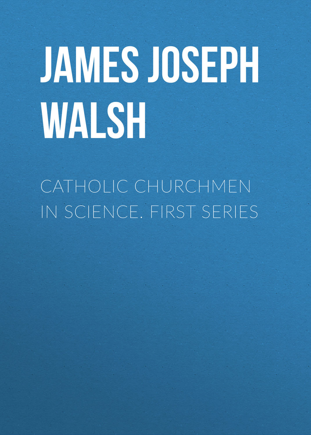 Обложка книги «Catholic Churchmen in Science. First Series»
