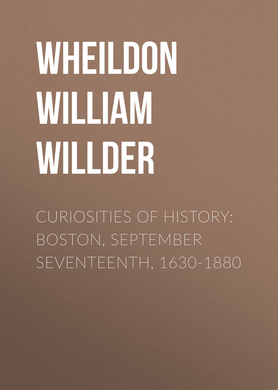 Обложка книги «Curiosities of History: Boston, September Seventeenth, 1630-1880»