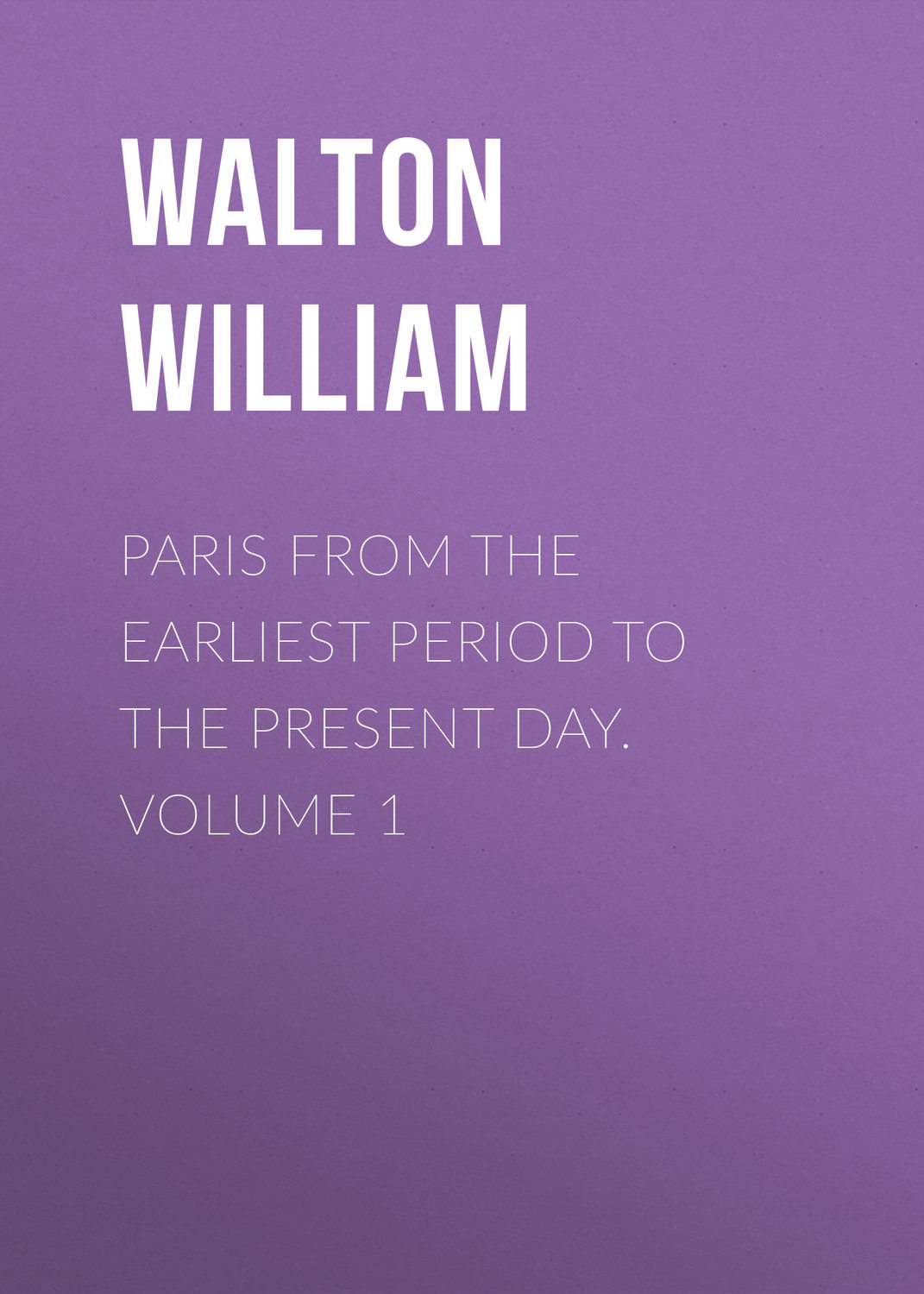 Обложка книги «Paris from the Earliest Period to the Present Day. Volume 1»