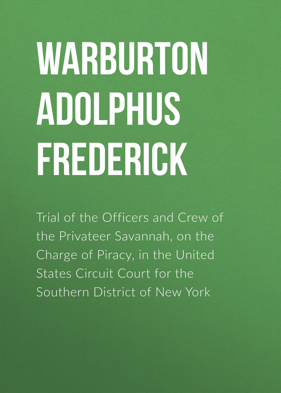 Обложка книги «Trial of the Officers and Crew of the Privateer Savannah, on the Charge of Piracy, in the United States Circuit Court for the Southern District of New York»
