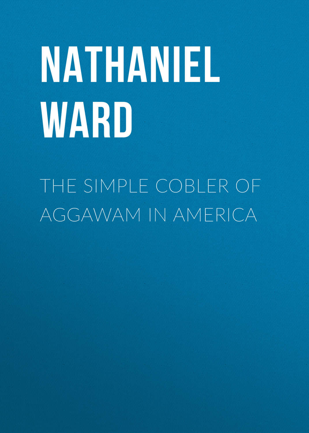 Обложка книги «The Simple Cobler of Aggawam in America»