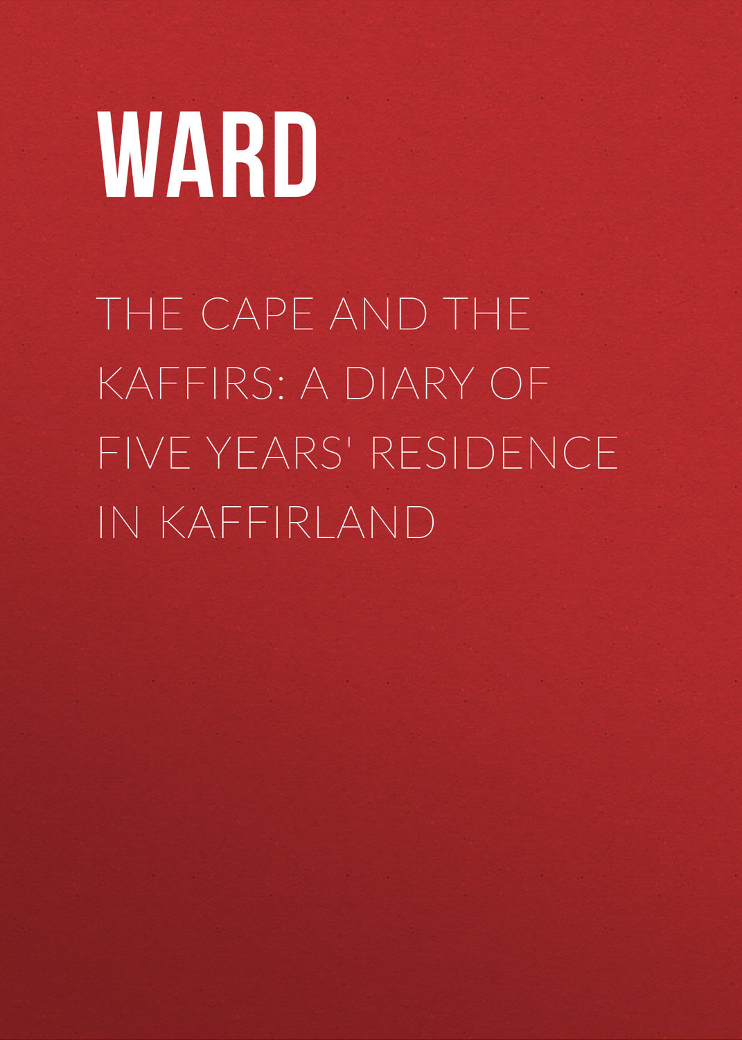 Обложка книги «The Cape and the Kaffirs: A Diary of Five Years' Residence in Kaffirland»