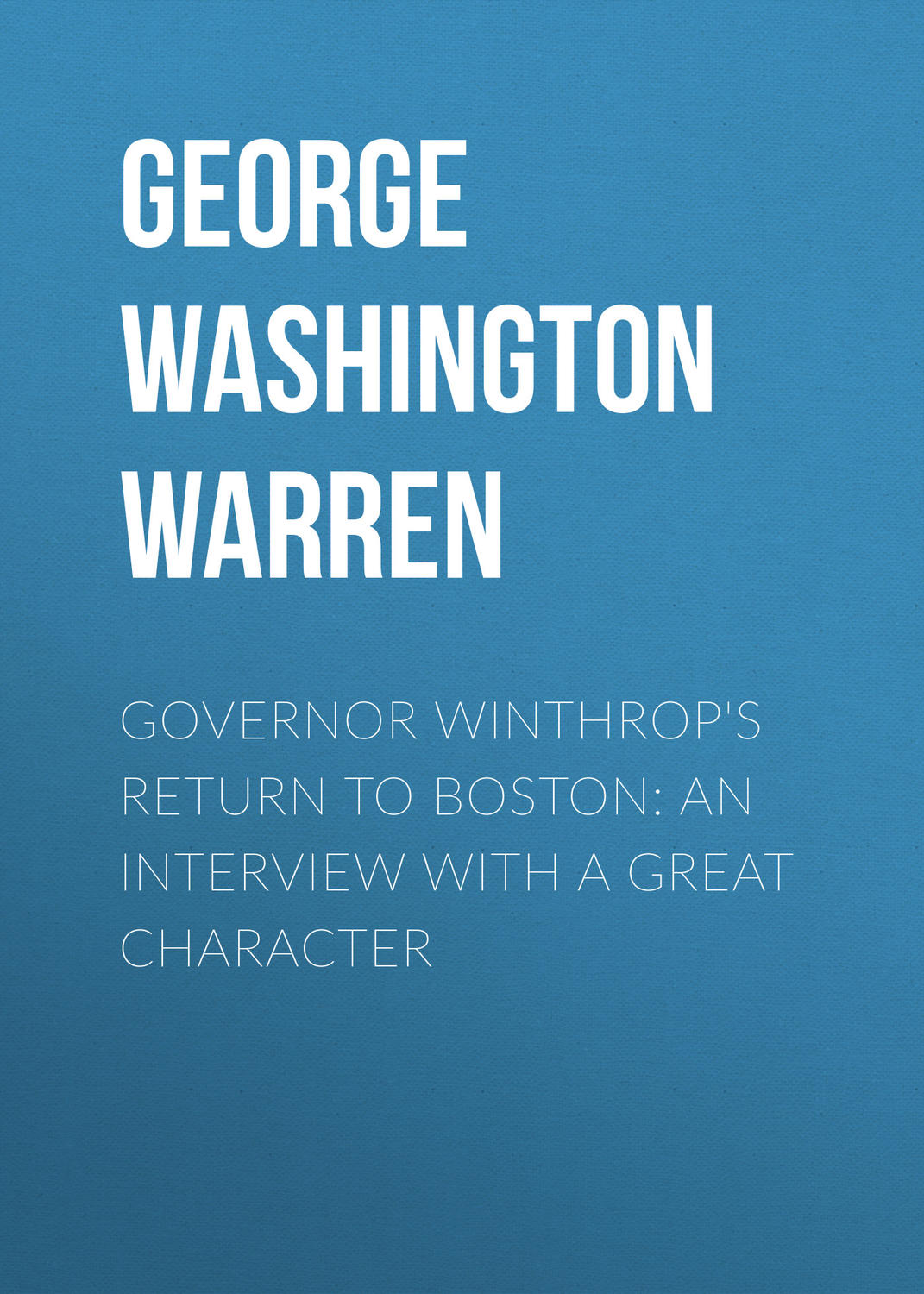 Обложка книги «Governor Winthrop's Return to Boston: An Interview with a Great Character»