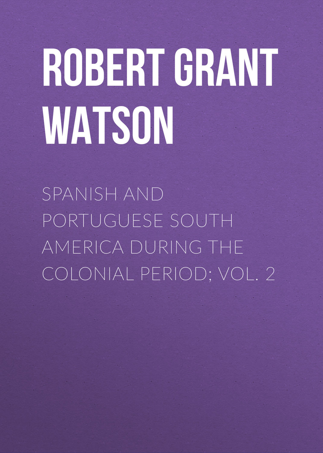 Обложка книги «Spanish and Portuguese South America during the Colonial Period; Vol. 2»