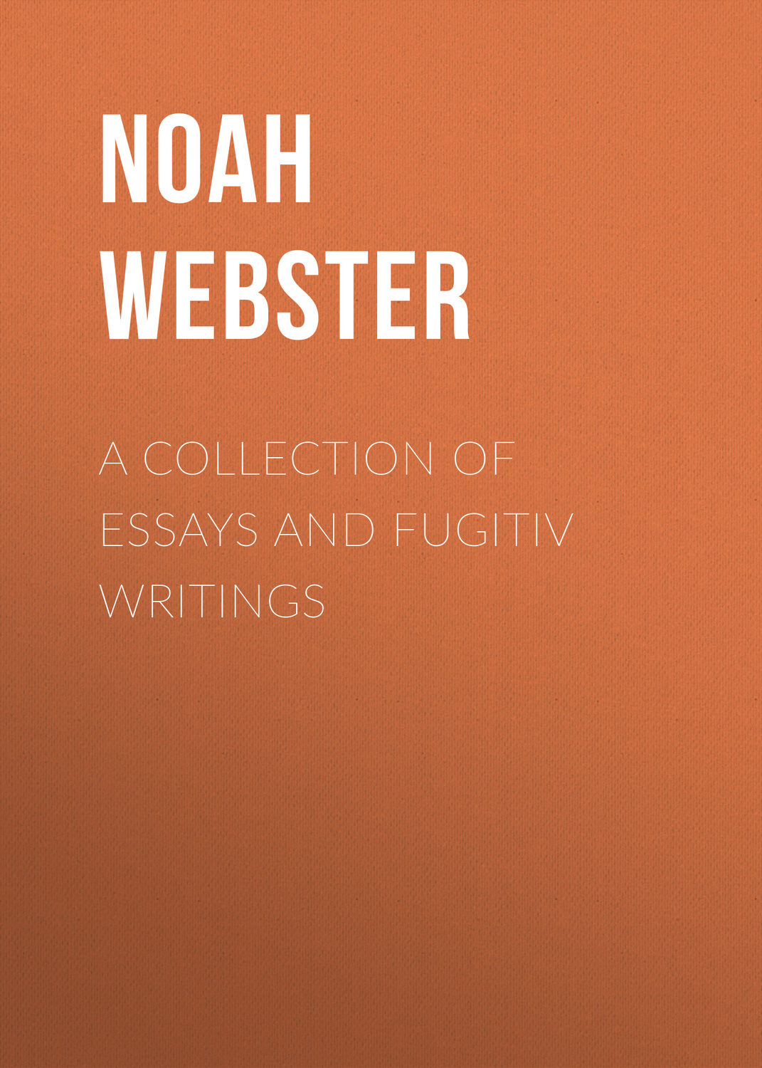 Обложка книги «A Collection of Essays and Fugitiv Writings»