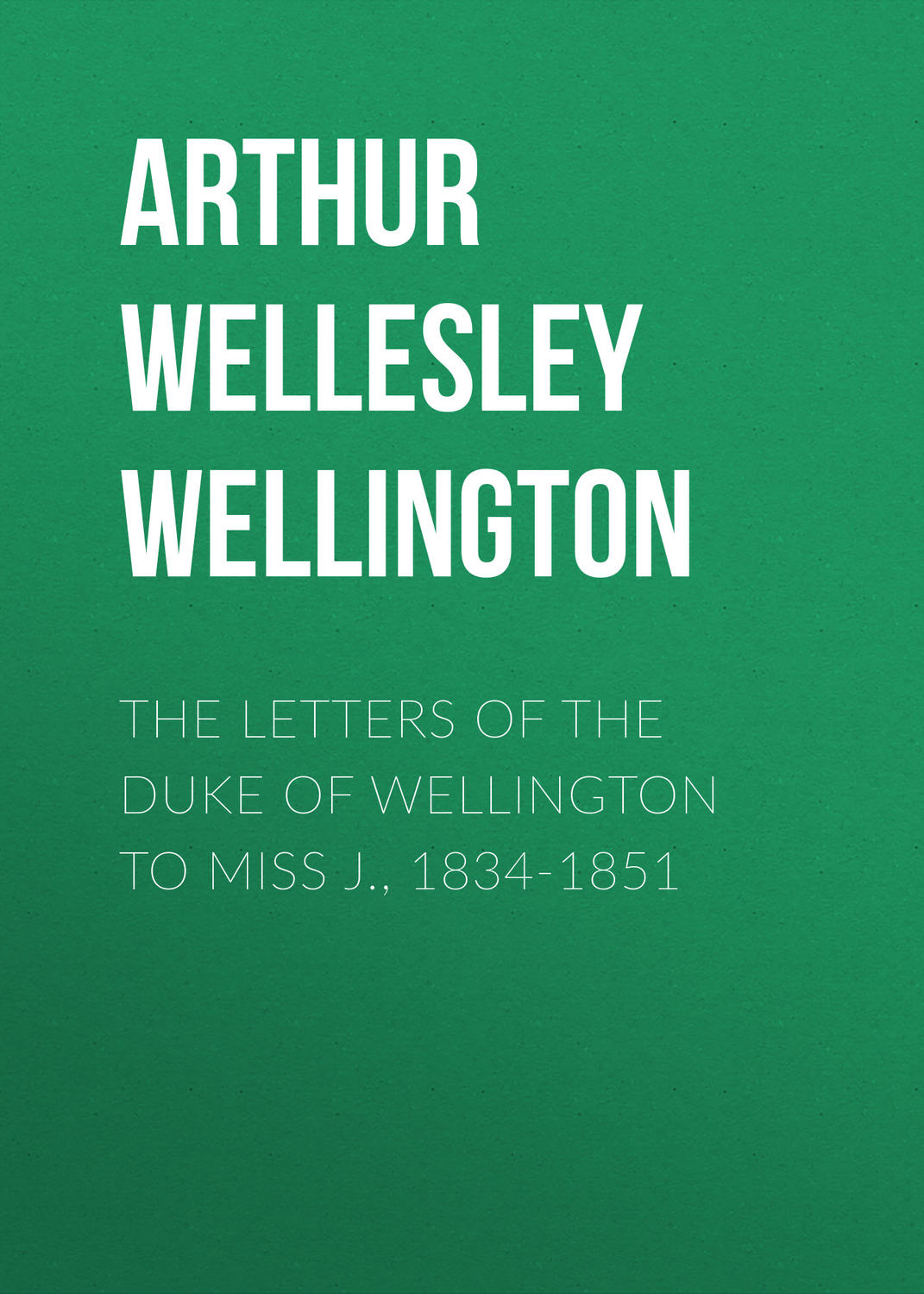Обложка книги «The Letters of the Duke of Wellington to Miss J., 1834-1851»