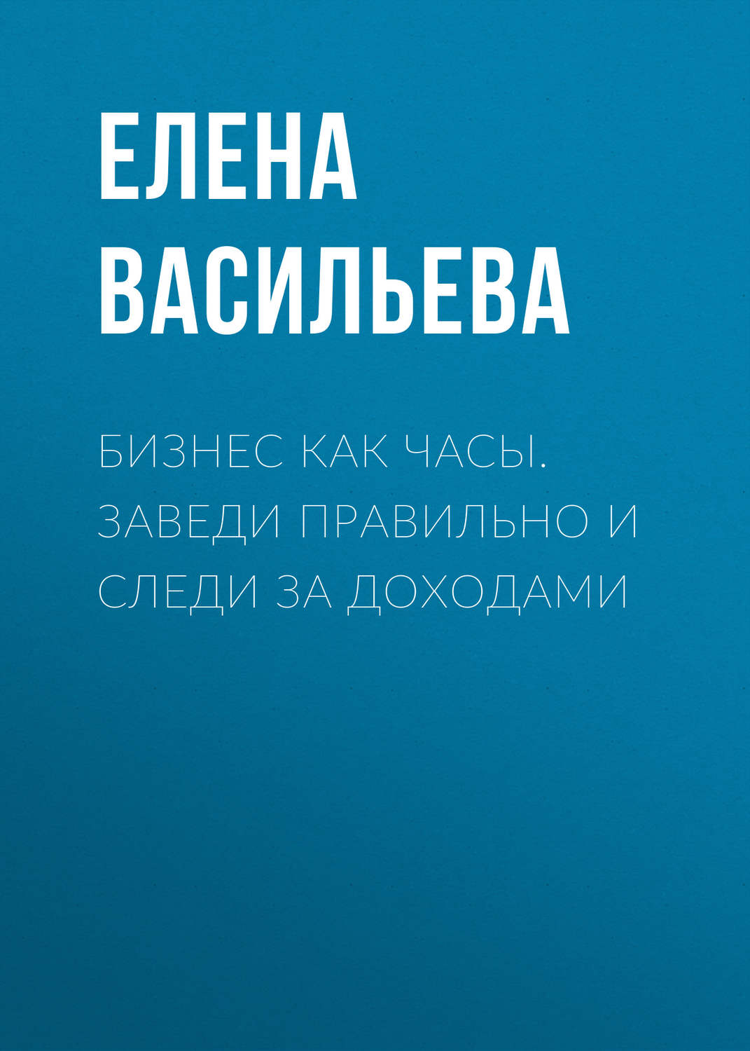 Обложка книги «Бизнес как часы. Заведи правильно и следи за доходами»
