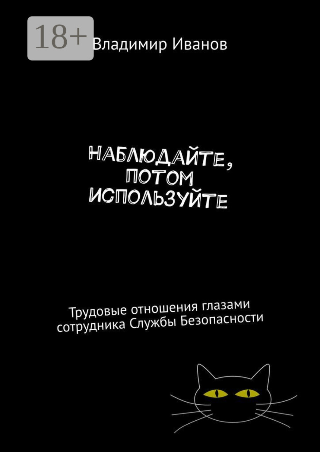 Обложка книги «Наблюдайте, потом используйте. Трудовые отношения глазами сотрудника Службы Безопасности»