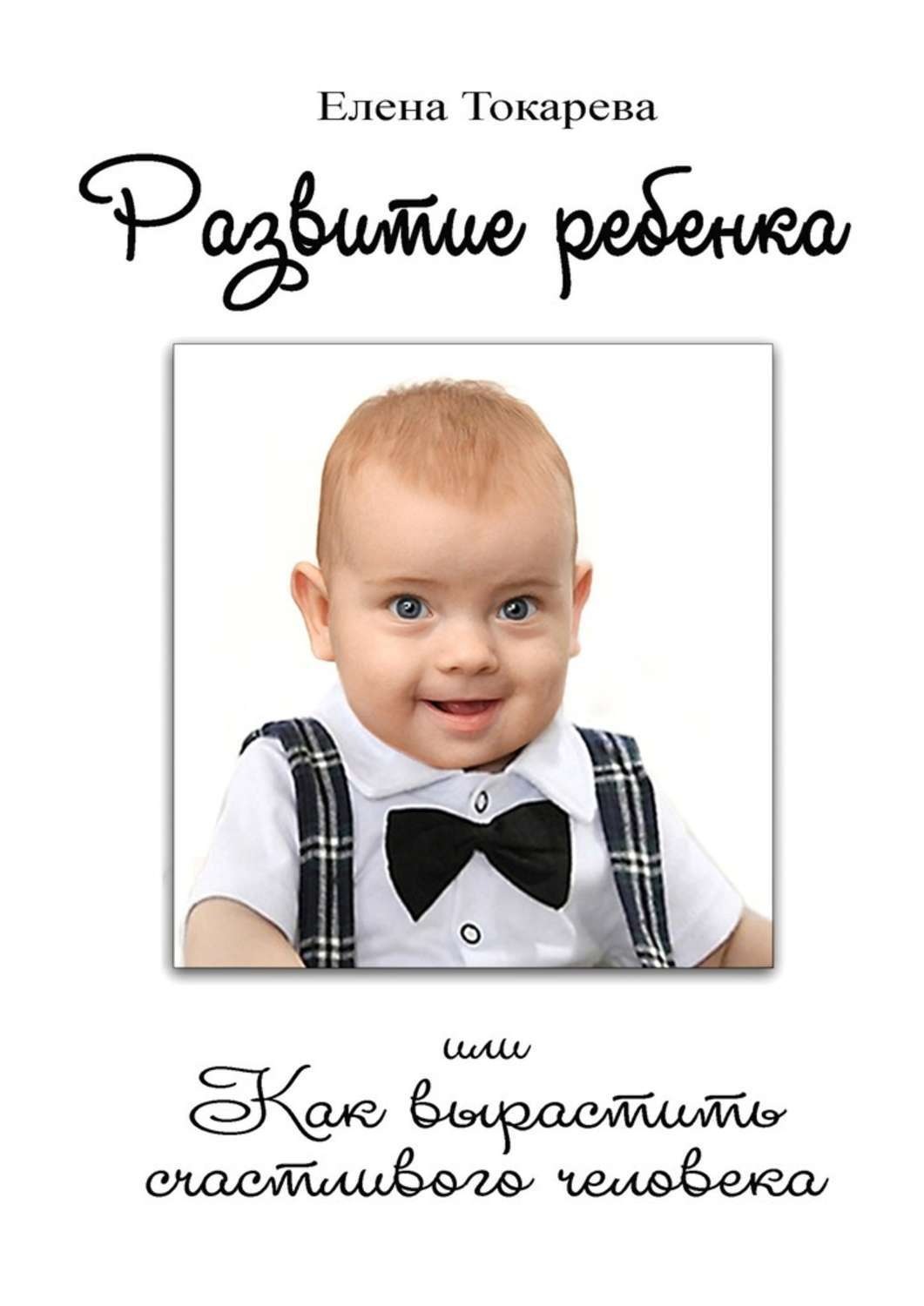 Обложка книги «Развитие ребенка. Или как вырастить счастливого человека»